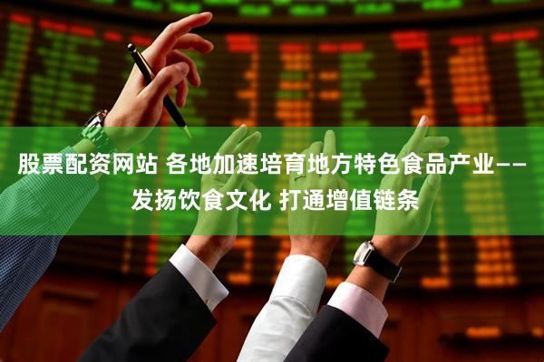 股票配资网站 各地加速培育地方特色食品产业—— 发扬饮食文化 打通增值链条