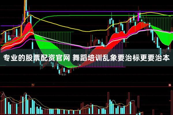 专业的股票配资官网 舞蹈培训乱象要治标更要治本