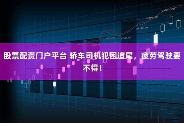股票配资门户平台 轿车司机犯困追尾，疲劳驾驶要不得！