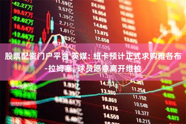 股票配资门户平台 英媒: 纽卡预计正式求购雅各布-拉姆塞, 球员愿意离开维拉