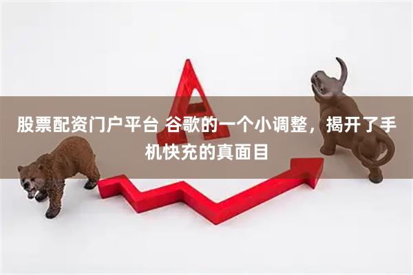股票配资门户平台 谷歌的一个小调整，揭开了手机快充的真面目