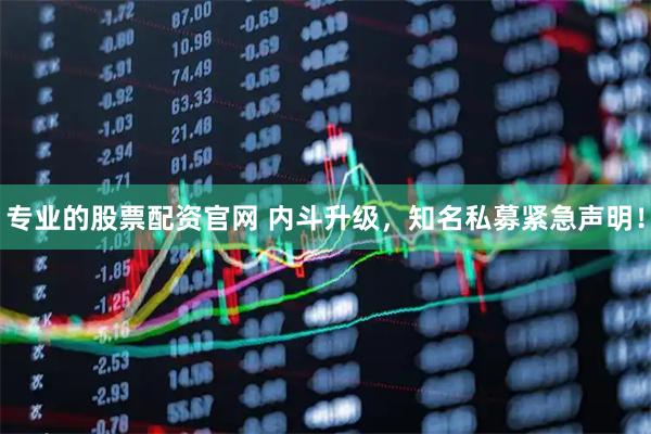 专业的股票配资官网 内斗升级，知名私募紧急声明！