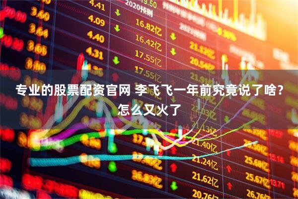 专业的股票配资官网 李飞飞一年前究竟说了啥？怎么又火了
