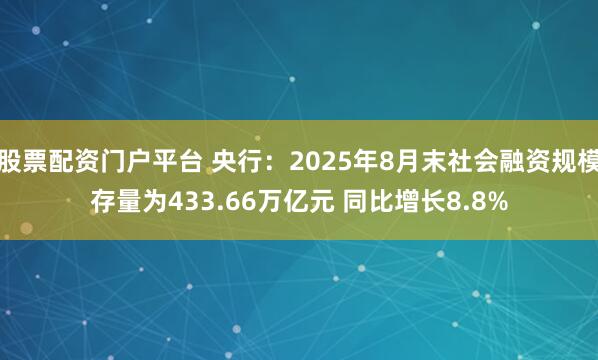 股票配资门户平台 央行：2025年8月末社会融资规模存量为433.66万亿元 同比增长8.8%