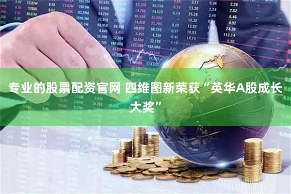 专业的股票配资官网 四维图新荣获“英华A股成长大奖”