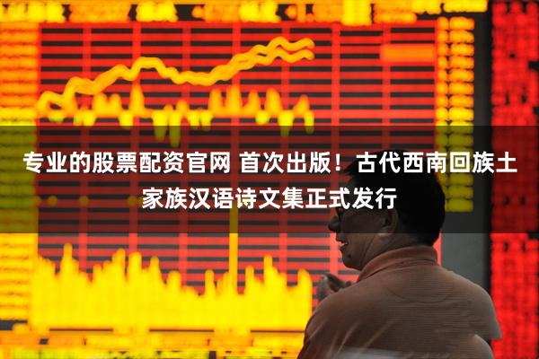 专业的股票配资官网 首次出版！古代西南回族土家族汉语诗文集正式发行