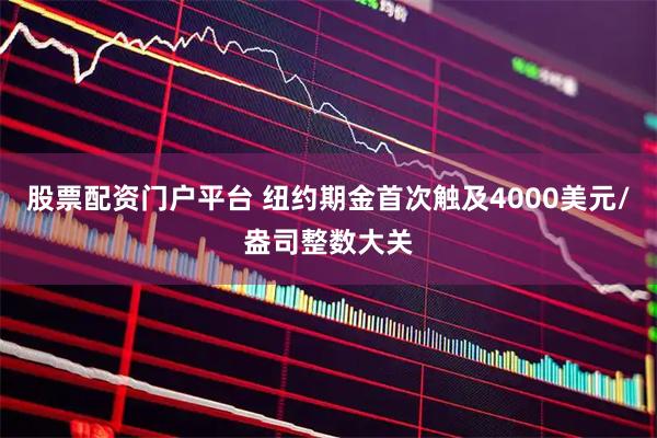 股票配资门户平台 纽约期金首次触及4000美元/盎司整数大关