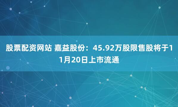 股票配资网站 嘉益股份：45.92万股限售股将于11月20日上市流通