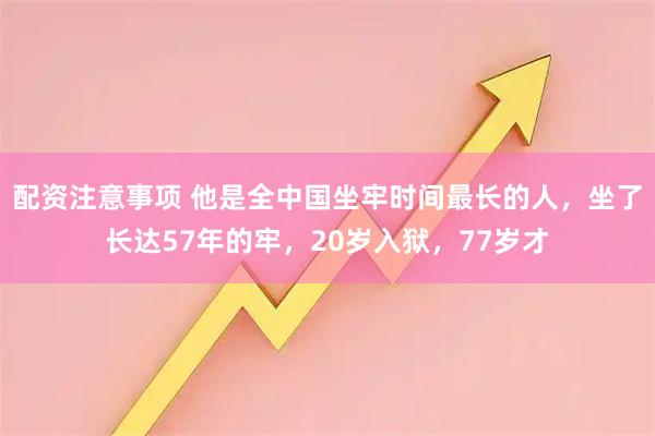 配资注意事项 他是全中国坐牢时间最长的人，坐了长达57年的牢，20岁入狱，77岁才